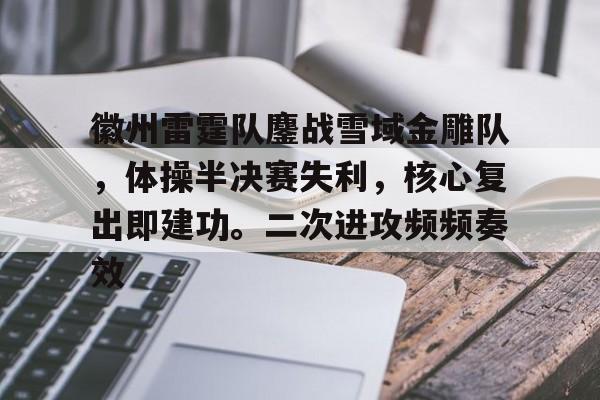 AYX Sports徽州雷霆队鏖战雪域金雕队，体操半决赛失利，核心复出即建功。二次进攻频频奏效的简单介绍